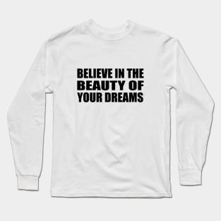 Believe in the beauty of your dreams Long Sleeve T-Shirt